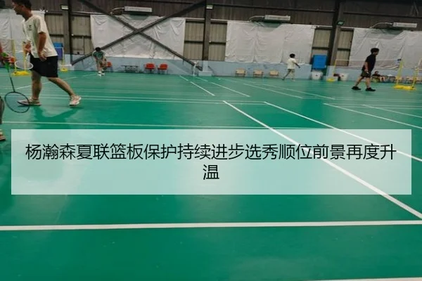 杨瀚森夏联篮板保护持续进步选秀顺位前景再度升温