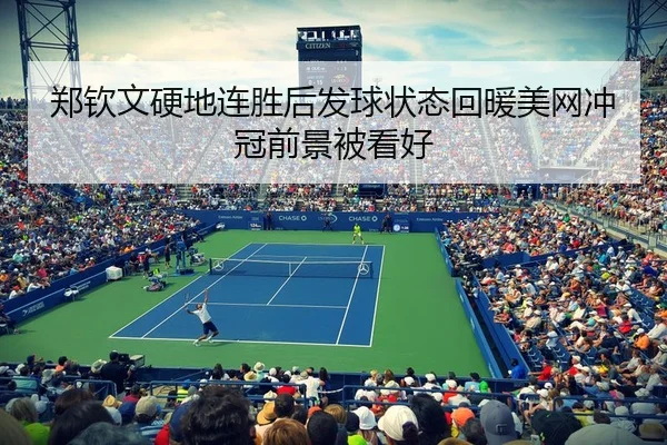 郑钦文硬地连胜后发球状态回暖美网冲冠前景被看好